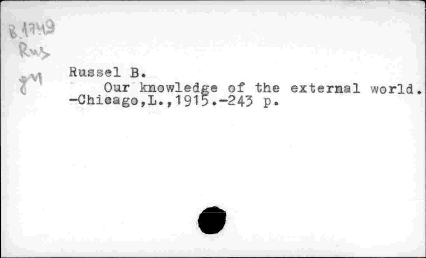 ﻿
Russel B.
Our knowledge of the external world. -Chicago,!.,1915.-243 p.